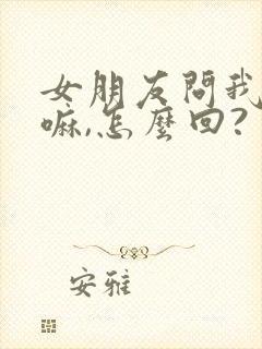 女朋友问我在干嘛,怎么回?