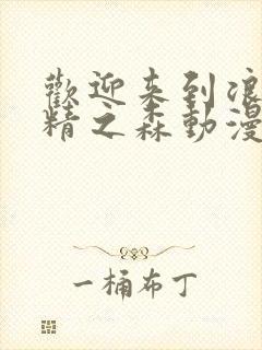 欢迎来到浪荡妖精之森动漫免费观看