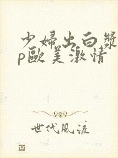 少妇出白浆18p欧美激情