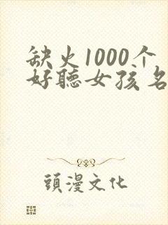 缺火1000个好听女孩名字