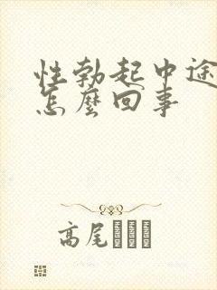 性勃起中途疲软怎么回事