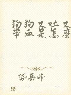 狗狗又吐又拉稀带血是怎么回事