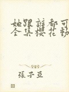 她跟谁都可以做全集樱花动漫