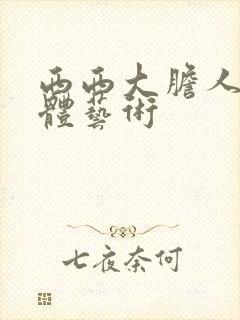 西西大胆人体裸体艺术