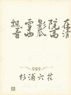 飘雪影院在线观看西瓜高清免费版