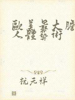 欧美最大胆裸体人体艺术