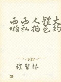 西西人体大胆啪啪私拍色约约