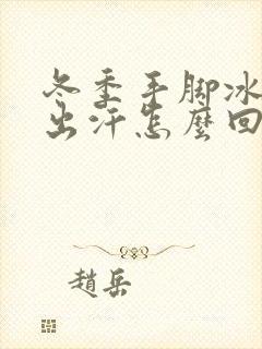 冬季手脚冰凉爱出汗怎么回事