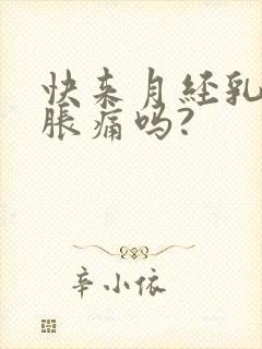 快来月经乳房会胀痛吗?