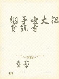 纲手吃大狙击免费观看