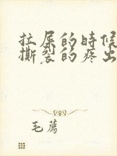 拉屎的时候肛门撕裂的疼出血怎么回事