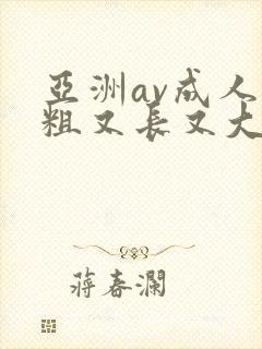 亚洲av成人又粗又长又大