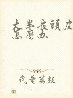 大半夜头皮发痒怎么办