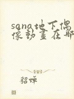 sana地下偶像动画在哪里看