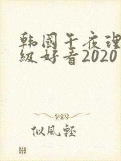 韩国午夜理伦三级好看2020