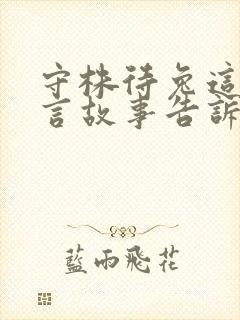 守株待兔这则寓言故事告诉我们的道理是什么