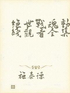 绝世战魂动漫在线观看全集免费播放