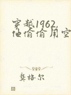 穿越1962,他偷偷用空间搬空的小说