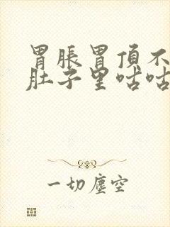 胃胀胃顶不消化肚子里咕咕响