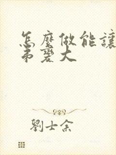 怎么做能让小弟弟变大