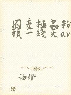 国产极品粉嫩馒头一线天av