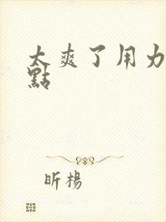 太爽了用力插快点