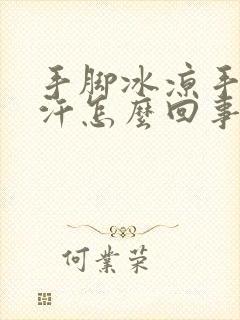 手脚冰凉手心出汗怎么回事