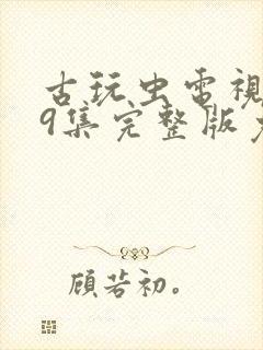 古玩虫电视剧39集完整版免费观看