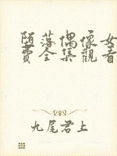 堕落偶像女友免费全集观看动漫