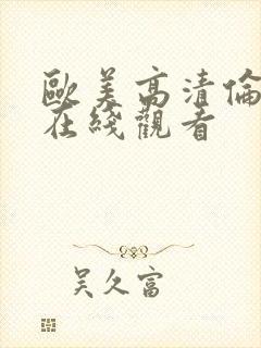 欧美高清伦理片在线观看