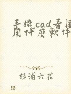 手机cad看图用什么软件好