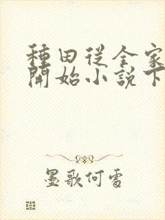 种田从全家穿越开始小说下载txt