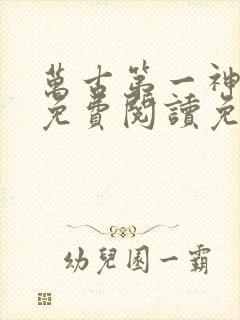 万古第一神全文免费阅读免费