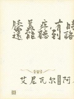 膝盖疼,有时候还能听到咯吱响