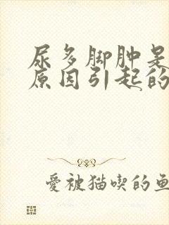 尿多脚肿是什么原因引起的