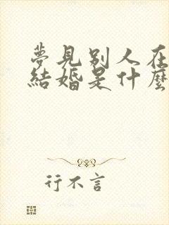 梦见别人在我家结婚是什么意思啊