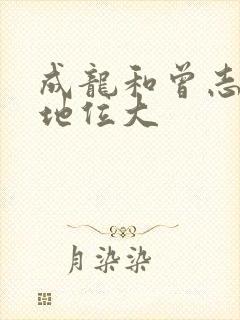 成龙和曾志伟谁地位大