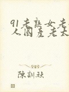 91老熟女老女人国产老太毛多