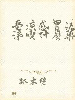 受凉感冒流清鼻涕吃什么药好得快