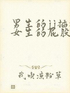 男生的jj插进女生的屁股里视频