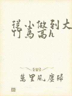 从小做到大青梅竹马高h