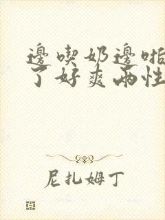 边吃奶边啪受不了好爽两性