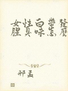 女性白带发黄有腥臭味怎么办