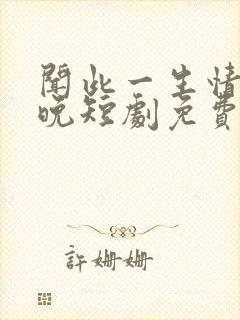 闻此一生情深不晚短剧免费观看