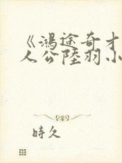 《鸿途奇才》主人公陆羽小说