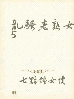 乱骚老熟女成熟5