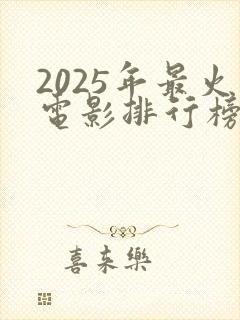 2025年最火电影排行榜前十名