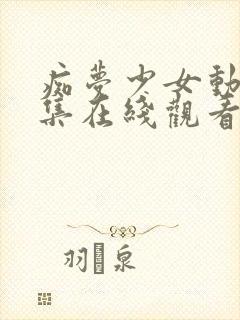 痴梦少女动漫全集在线观看完整版