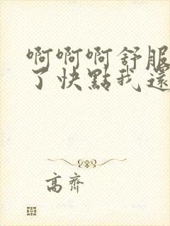 啊啊啊舒服高潮了快点我还要