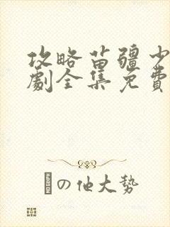 攻略苗疆少主短剧全集免费观看